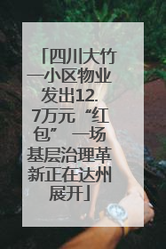 四川大竹一小区物业发出12.7万元“红包” 一场基层治理革新正在达州展开