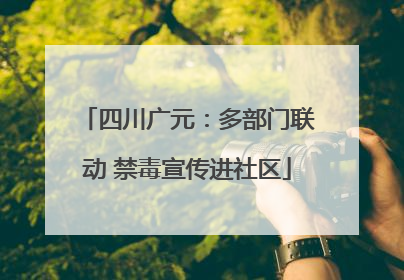 四川广元：多部门联动 禁毒宣传进社区