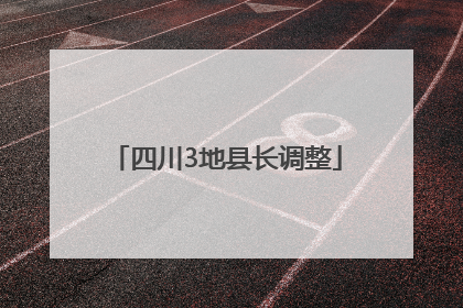 四川3地县长调整
