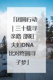 团圆行动｜三十载寻亲路 邵阳夫妇DNA比对终圆寻子梦