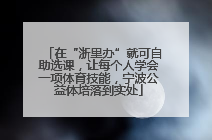 在“浙里办”就可自助选课，让每个人学会一项体育技能，宁波公益体培落到实处