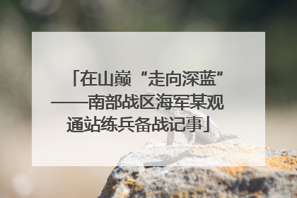 在山巅“走向深蓝”——南部战区海军某观通站练兵备战记事