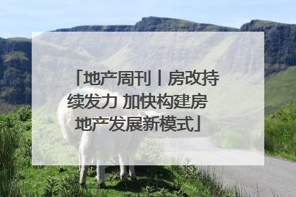 地产周刊丨房改持续发力 加快构建房地产发展新模式