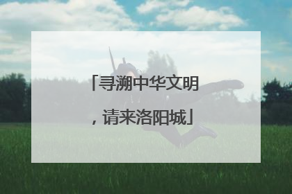 寻溯中华文明，请来洛阳城