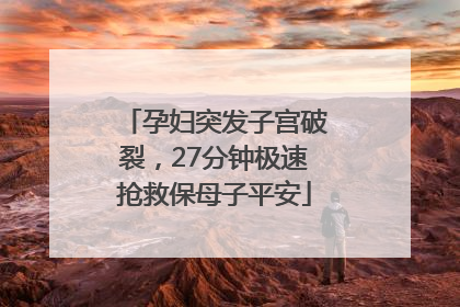 孕妇突发子宫破裂，27分钟极速抢救保母子平安