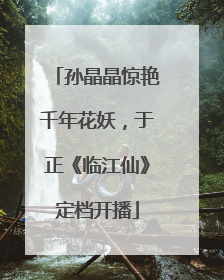 孙晶晶惊艳千年花妖，于正《临江仙》定档开播