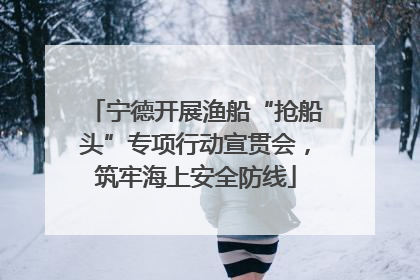 宁德开展渔船“抢船头”专项行动宣贯会，筑牢海上安全防线