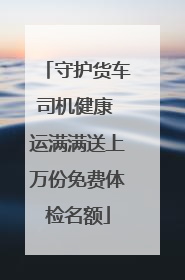 守护货车司机健康 运满满送上万份免费体检名额