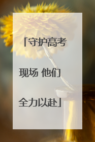 守护高考现场 他们全力以赴