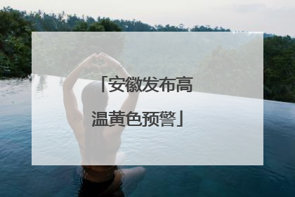 安徽发布高温黄色预警