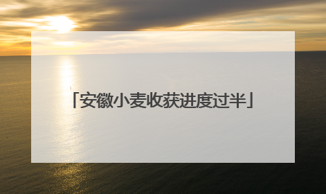 安徽小麦收获进度过半