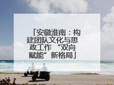 安徽淮南：构建团队文化与思政工作 “双向赋能”新格局