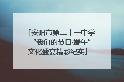 安阳市第二十一中学“我们的节日·端午”文化盛宴精彩纪实