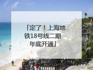 定了！上海地铁18号线二期年底开通