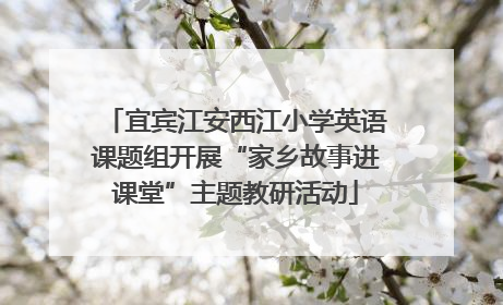 宜宾江安西江小学英语课题组开展“家乡故事进课堂”主题教研活动