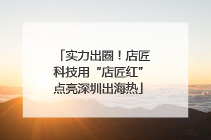 实力出圈！店匠科技用“店匠红”点亮深圳出海热