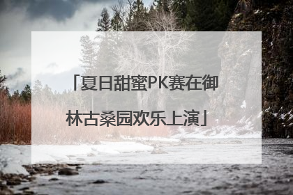 夏日甜蜜PK赛在御林古桑园欢乐上演
