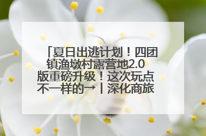 夏日出逃计划！四团镇渔墩村露营地2.0版重磅升级！这次玩点不一样的→丨深化商旅文体农展融合