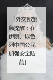 外交部紧急提醒：在伊朗、以色列中国公民加强安全防范