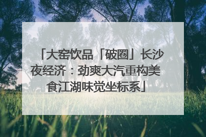 大窑饮品「破圈」长沙夜经济：劲爽大汽重构美食江湖味觉坐标系