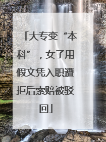 大专变“本科”，女子用假文凭入职遭拒后索赔被驳回
