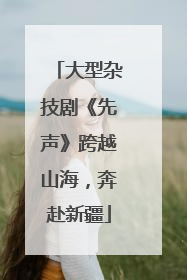 大型杂技剧《先声》跨越山海，奔赴新疆