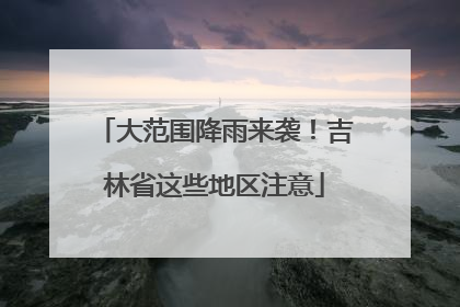 大范围降雨来袭！吉林省这些地区注意