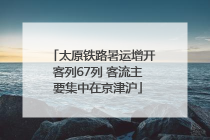太原铁路暑运增开客列67列 客流主要集中在京津沪