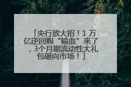 央行放大招！1 万亿逆回购“输血”来了，3个月期流动性大礼包砸向市场！