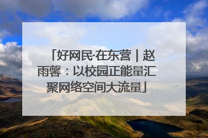 好网民·在东营｜赵雨馨：以校园正能量汇聚网络空间大流量