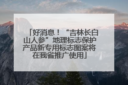好消息！“吉林长白山人参”地理标志保护产品新专用标志图案将在我省推广使用