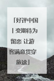 好评中国丨变期待为留恋 让游客满意贯穿旅途