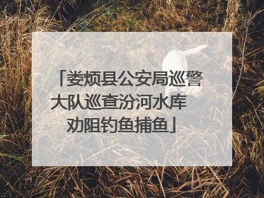 娄烦县公安局巡警大队巡查汾河水库 劝阻钓鱼捕鱼