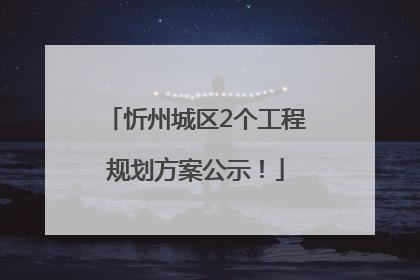 忻州城区2个工程规划方案公示！