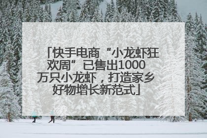 快手电商“小龙虾狂欢周”已售出1000万只小龙虾，打造家乡好物增长新范式