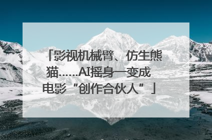 影视机械臂、仿生熊猫……AI摇身一变成电影“创作合伙人”