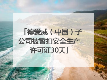 德爱威（中国）子公司被暂扣安全生产许可证30天