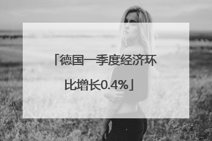 德国一季度经济环比增长0.4%