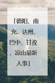 德阳、南充、达州、巴中、甘孜、凉山最新人事