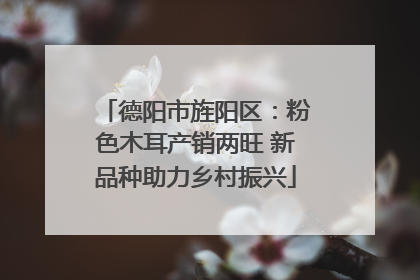 德阳市旌阳区：粉色木耳产销两旺 新品种助力乡村振兴