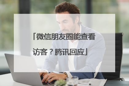 微信朋友圈能查看访客？腾讯回应
