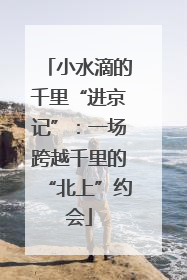 小水滴的千里“进京记”：一场跨越千里的“北上”约会