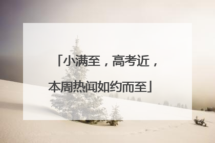 小满至，高考近，本周热闻如约而至