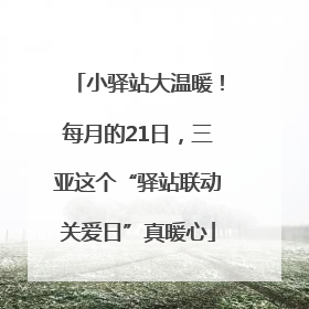 小驿站大温暖！每月的21日，三亚这个“驿站联动关爱日”真暖心