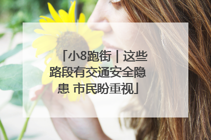 小8跑街｜这些路段有交通安全隐患 市民盼重视
