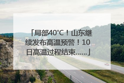 局部40℃！山东继续发布高温预警！10日高温过程结束……