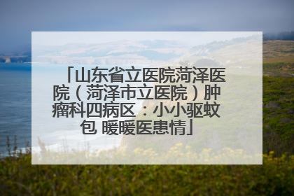 山东省立医院菏泽医院（菏泽市立医院）肿瘤科四病区：小小驱蚊包 暖暖医患情