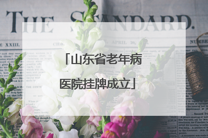 山东省老年病医院挂牌成立
