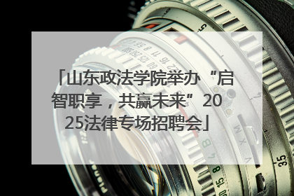 山东政法学院举办“启智职享，共赢未来”2025法律专场招聘会