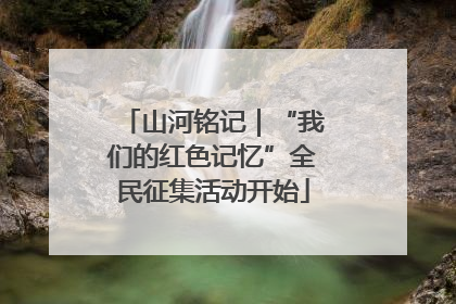 山河铭记｜“我们的红色记忆”全民征集活动开始